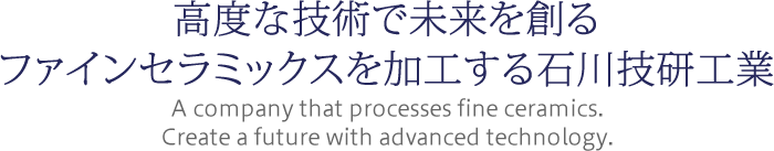 高度な技術で未来を創るファインセラミックスを加工する石川技研工業